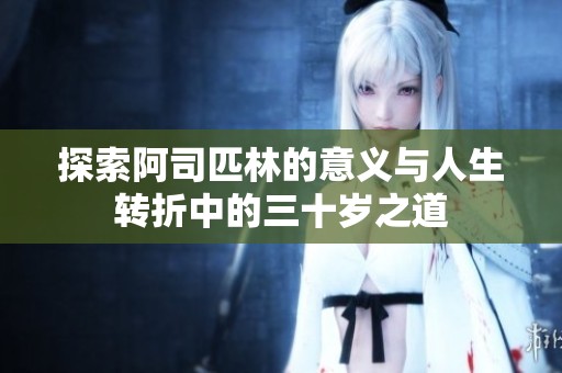 探索阿司匹林的意义与人生转折中的三十岁之道