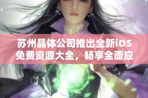 苏州晶体公司推出全新iOS免费资源大全，畅享全面应用体验