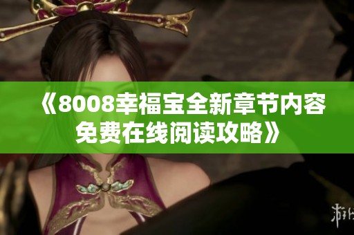 《8008幸福宝全新章节内容免费在线阅读攻略》