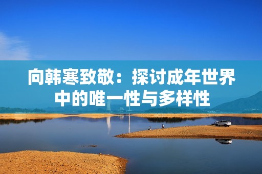 向韩寒致敬：探讨成年世界中的唯一性与多样性