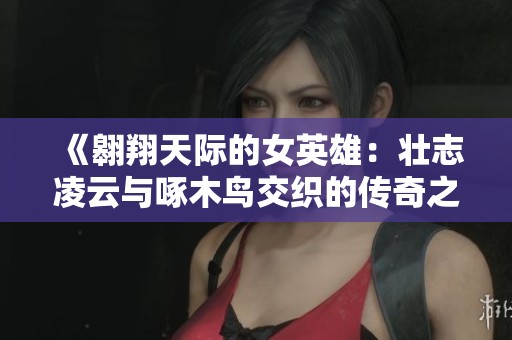 《翱翔天际的女英雄：壮志凌云与啄木鸟交织的传奇之旅》