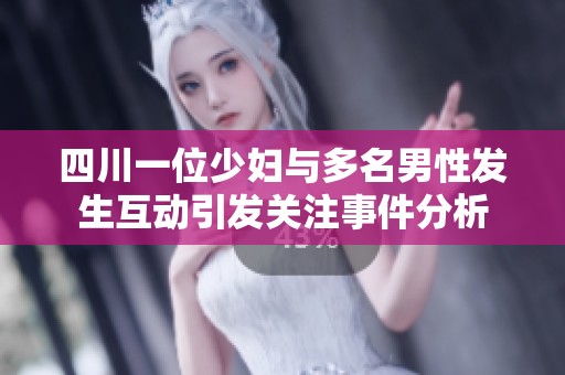 四川一位少妇与多名男性发生互动引发关注事件分析