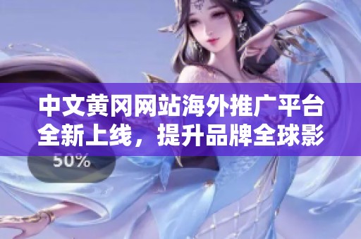 中文黄冈网站海外推广平台全新上线，提升品牌全球影响力