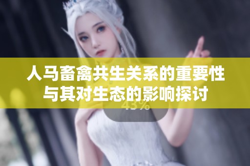 人马畜禽共生关系的重要性与其对生态的影响探讨