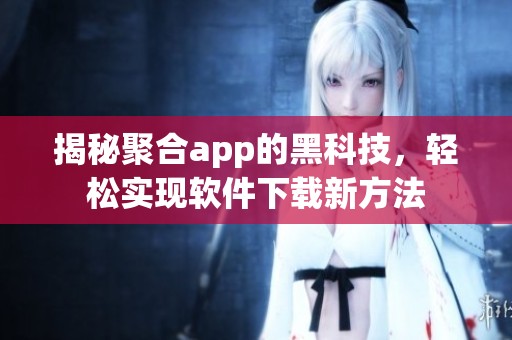 揭秘聚合app的黑科技，轻松实现软件下载新方法