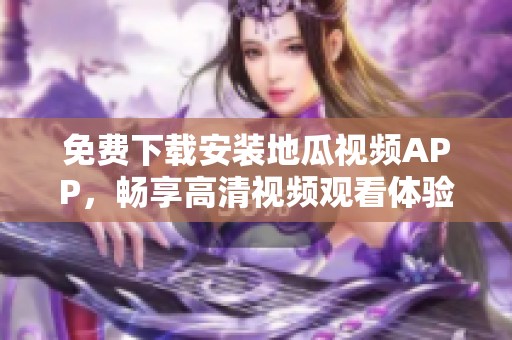 免费下载安装地瓜视频APP，畅享高清视频观看体验