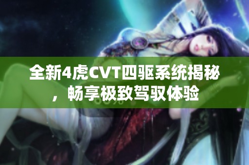 全新4虎CVT四驱系统揭秘，畅享极致驾驭体验
