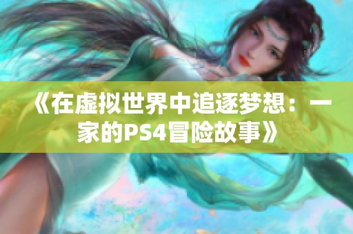 《在虚拟世界中追逐梦想：一家的PS4冒险故事》