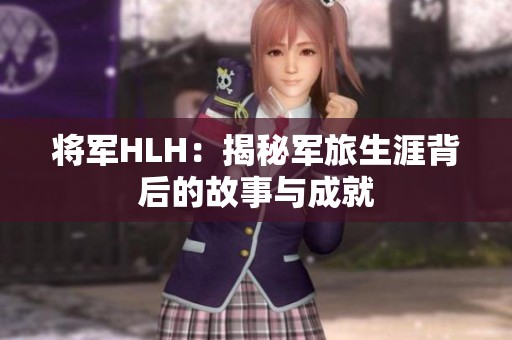 将军HLH：揭秘军旅生涯背后的故事与成就