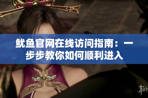 鱿鱼官网在线访问指南：一步步教你如何顺利进入