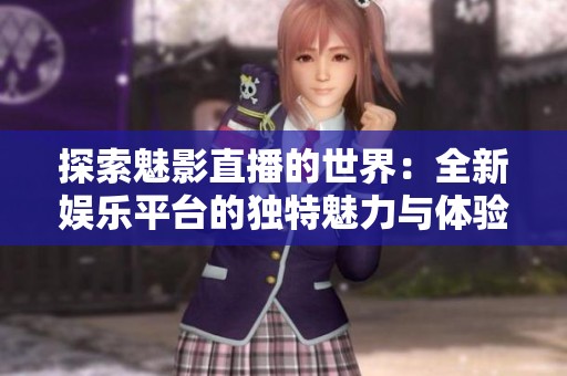 探索魅影直播的世界：全新娱乐平台的独特魅力与体验