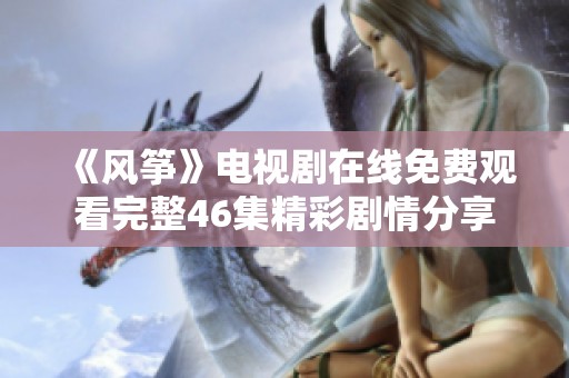 《风筝》电视剧在线免费观看完整46集精彩剧情分享
