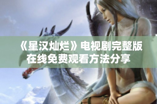 《星汉灿烂》电视剧完整版在线免费观看方法分享