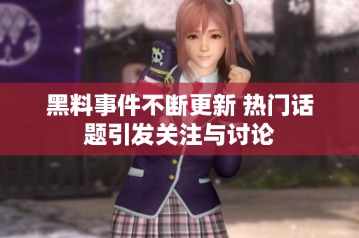 黑料事件不断更新 热门话题引发关注与讨论
