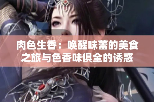 肉色生香：唤醒味蕾的美食之旅与色香味俱全的诱惑