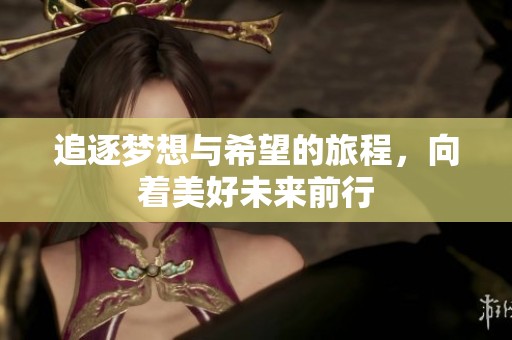追逐梦想与希望的旅程，向着美好未来前行