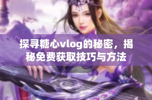 探寻糖心vlog的秘密，揭秘免费获取技巧与方法
