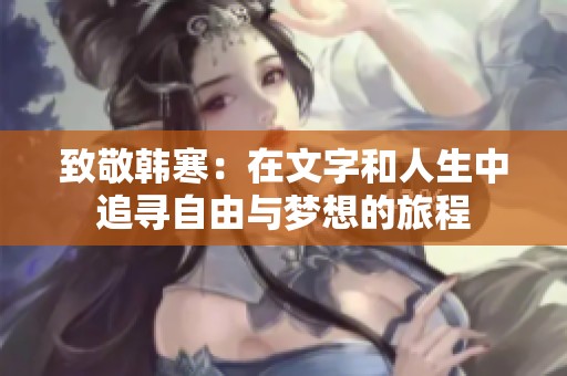 致敬韩寒：在文字和人生中追寻自由与梦想的旅程