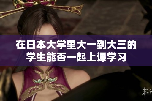 在日本大学里大一到大三的学生能否一起上课学习
