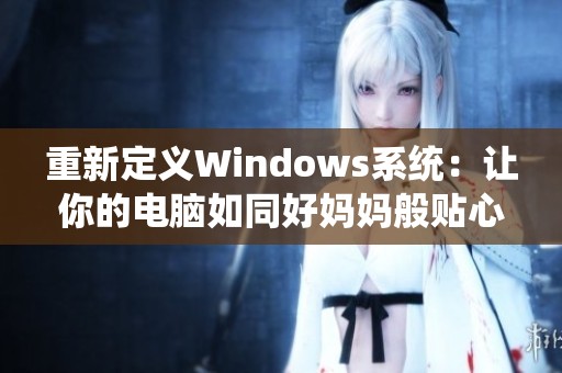 重新定义Windows系统：让你的电脑如同好妈妈般贴心守护