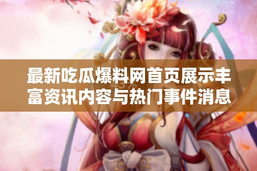 最新吃瓜爆料网首页展示丰富资讯内容与热门事件消息