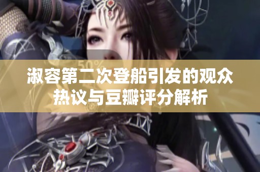 淑容第二次登船引发的观众热议与豆瓣评分解析