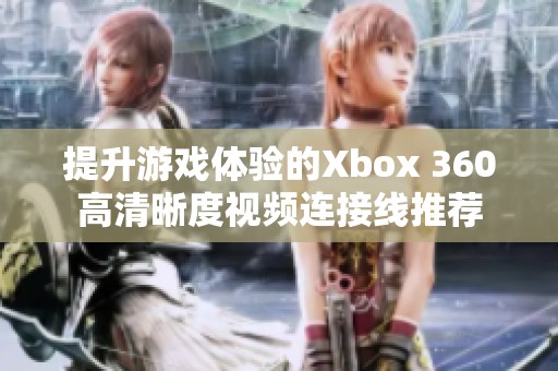 提升游戏体验的Xbox 360高清晰度视频连接线推荐