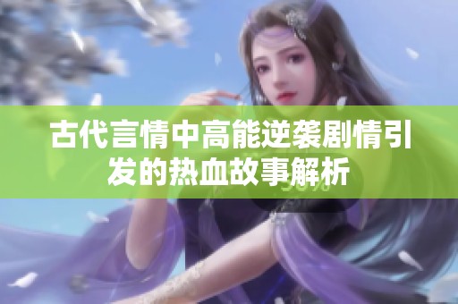 古代言情中高能逆袭剧情引发的热血故事解析