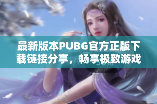 最新版本PUBG官方正版下载链接分享，畅享极致游戏体验