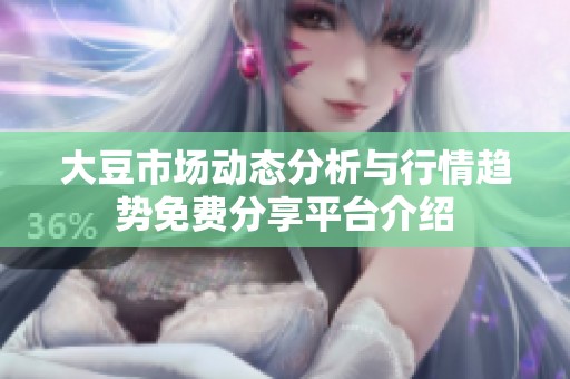 大豆市场动态分析与行情趋势免费分享平台介绍