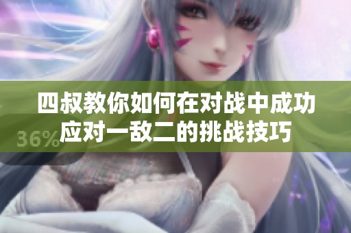 四叔教你如何在对战中成功应对一敌二的挑战技巧