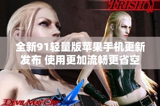 全新91轻量版苹果手机更新发布 使用更加流畅更省空间