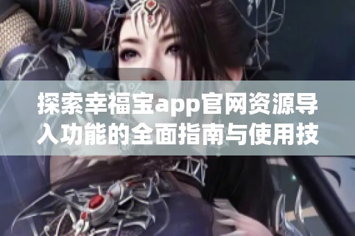 探索幸福宝app官网资源导入功能的全面指南与使用技巧