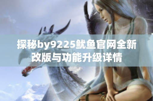 探秘by9225鱿鱼官网全新改版与功能升级详情