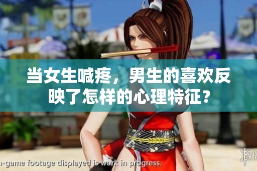 当女生喊疼，男生的喜欢反映了怎样的心理特征？