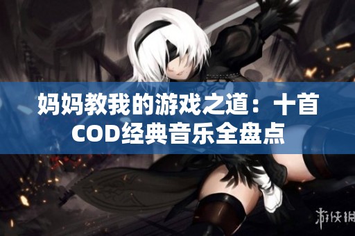 妈妈教我的游戏之道：十首COD经典音乐全盘点