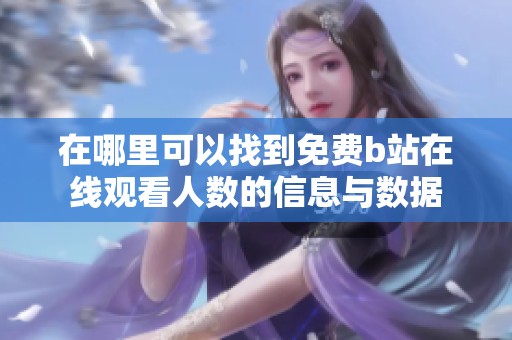 在哪里可以找到免费b站在线观看人数的信息与数据