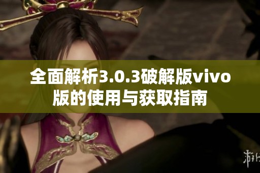全面解析3.0.3破解版vivo版的使用与获取指南