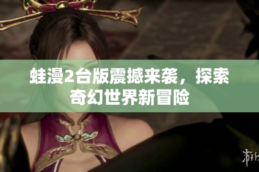 蛙漫2台版震撼来袭，探索奇幻世界新冒险