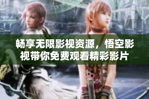 畅享无限影视资源，悟空影视带你免费观看精彩影片
