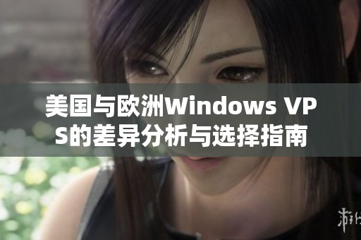 美国与欧洲Windows VPS的差异分析与选择指南