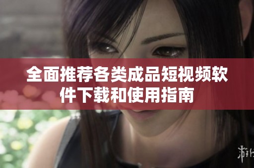全面推荐各类成品短视频软件下载和使用指南