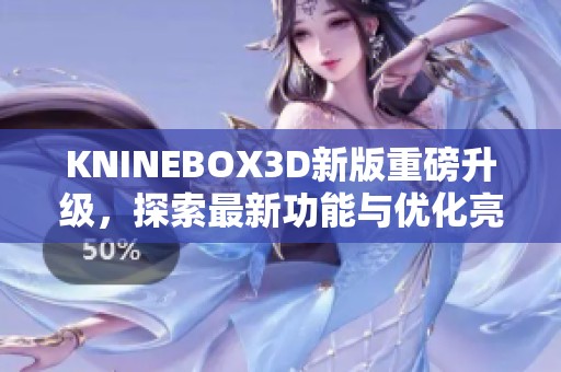 KNINEBOX3D新版重磅升级，探索最新功能与优化亮点