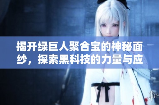 揭开绿巨人聚合宝的神秘面纱，探索黑科技的力量与应用