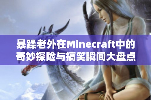 暴躁老外在Minecraft中的奇妙探险与搞笑瞬间大盘点
