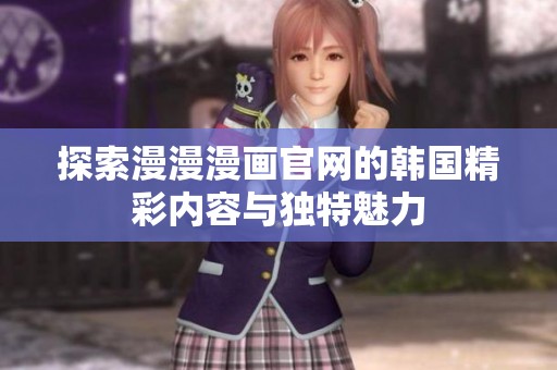 探索漫漫漫画官网的韩国精彩内容与独特魅力