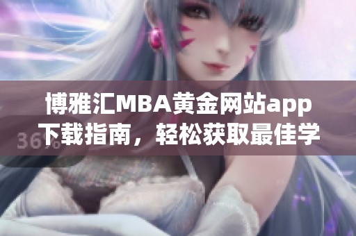 博雅汇MBA黄金网站app下载指南，轻松获取最佳学习资源