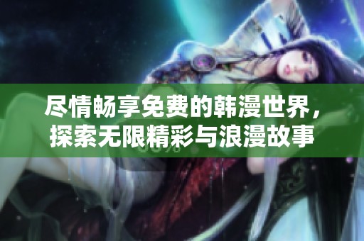 尽情畅享免费的韩漫世界，探索无限精彩与浪漫故事