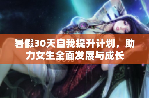暑假30天自我提升计划，助力女生全面发展与成长