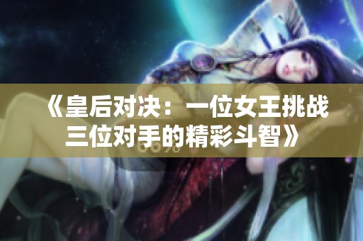 《皇后对决：一位女王挑战三位对手的精彩斗智》